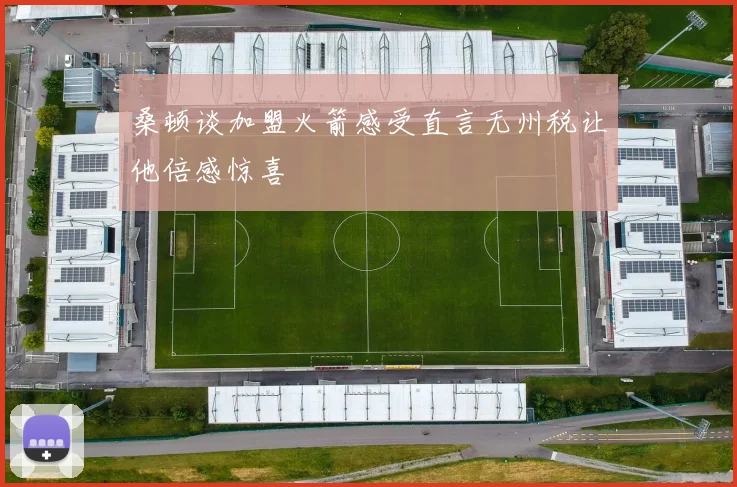 桑顿谈加盟火箭感受直言无州税让他倍感惊喜