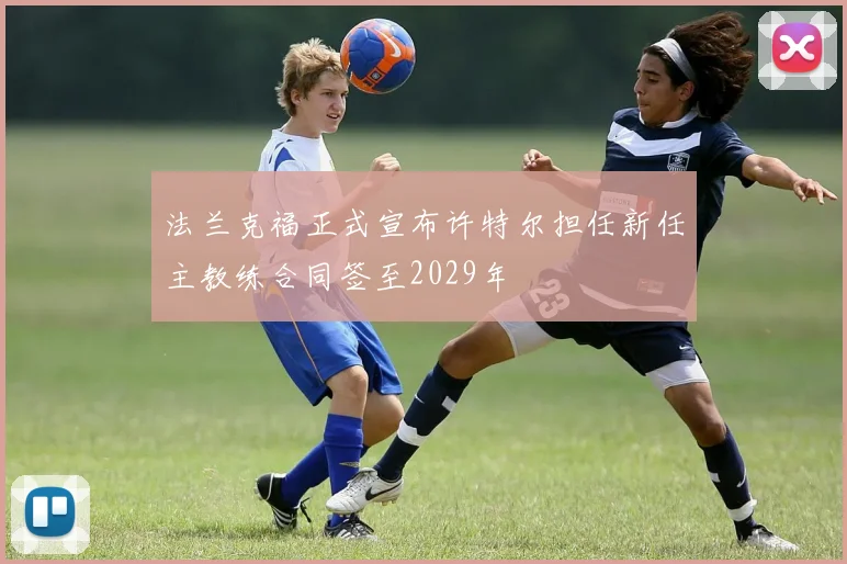 法兰克福正式宣布许特尔担任新任主教练合同签至2029年
