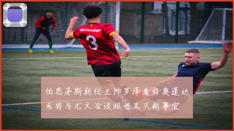 伯恩茅斯新任主帅罗泽看好奥蓬达或将与尤文洽谈租借及买断事宜