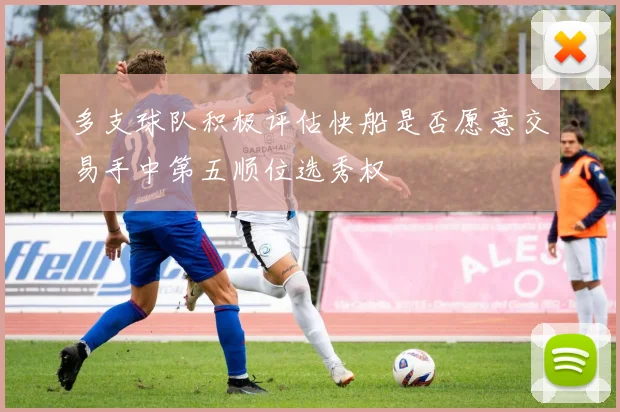 多支球队积极评估快船是否愿意交易手中第五顺位选秀权