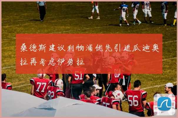 桑德斯建议利物浦优先引进瓜迪奥拉再考虑伊劳拉
