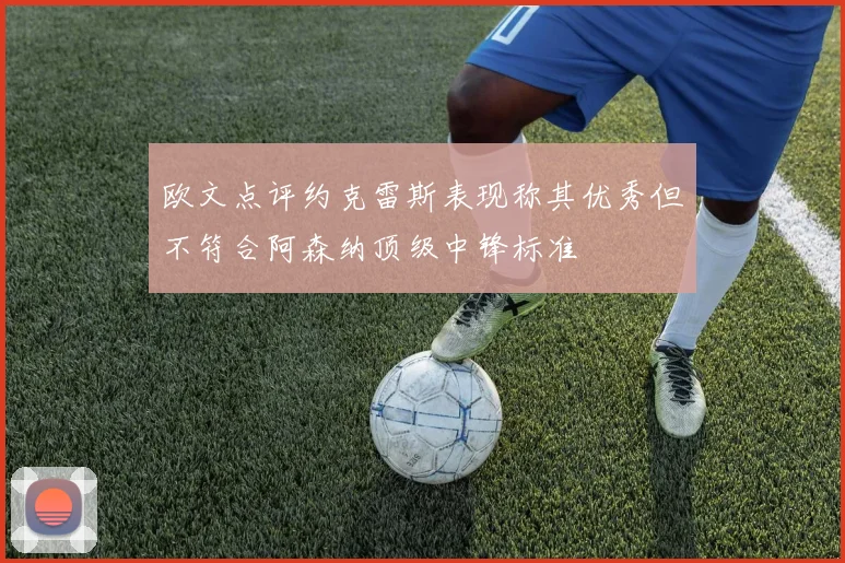 欧文点评约克雷斯表现称其优秀但不符合阿森纳顶级中锋标准