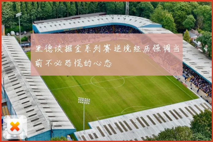 里德谈掘金系列赛逆境经历强调当前不必恐慌的心态