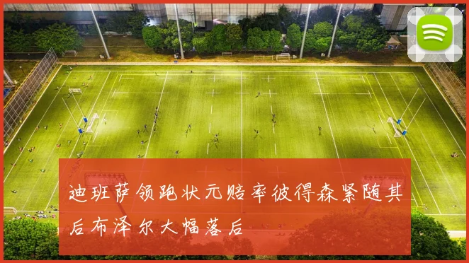 迪班萨领跑状元赔率彼得森紧随其后布泽尔大幅落后